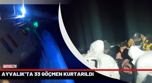 Ayvalık’ta 33 göçmen kurtarıldı