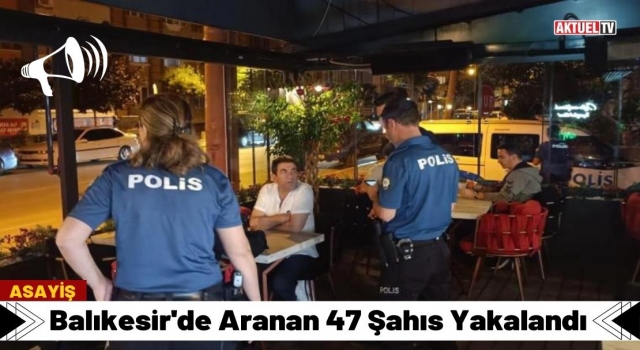 Balıkesir'de Aranan 47 Şahıs Yakalandı