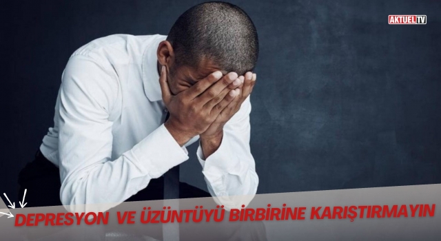 Depresyon Ve Üzüntüyü Birbirine Karıştırmayın