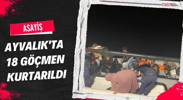 Ayvalık’ta 18 Göçmen Kurtarıldı