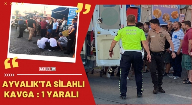 Ayvalık’ta Silahlı Kavga : 1 Yaralı