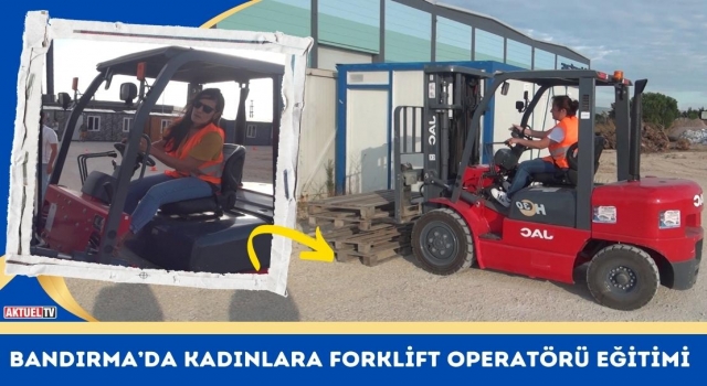 Bandırma’da Kadınlara Forklift Operatörü Eğitimi