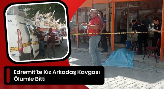 Edremit’te Kız Arkadaş Kavgası Ölümle Bitti