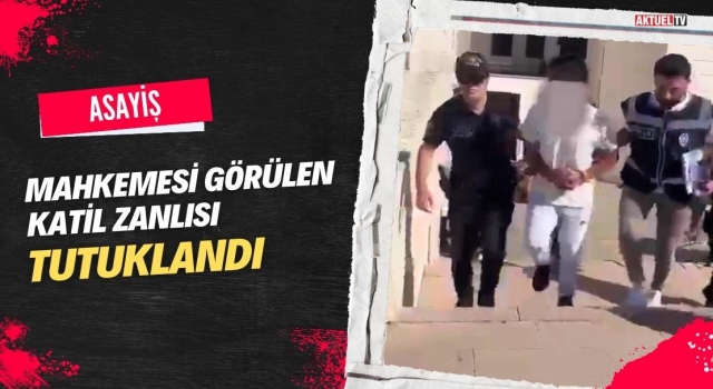 Mahkemesi Görülen Katil Zanlısı Tutuklandı