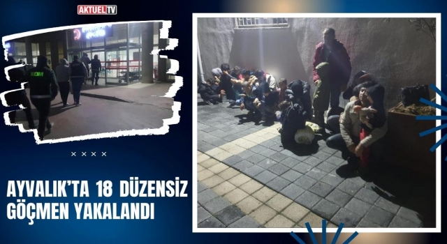 Ayvalık’ta 18 Düzensiz Göçmen Yakalandı