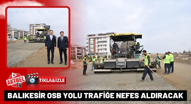 Balıkesir OSB Yolu Trafiğe Nefes Aldıracak