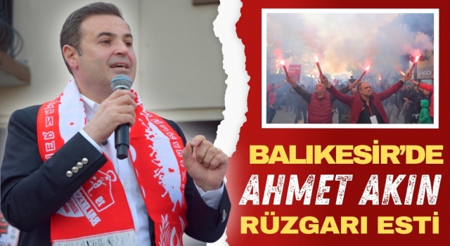 Balıkesir’de Ahmet Akın Rüzgarı Esti